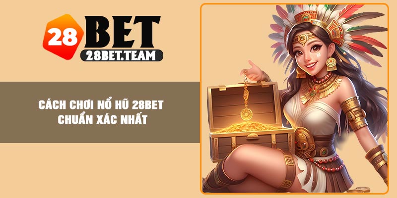 Cách chơi nổ hũ 28BET chuẩn xác nhất