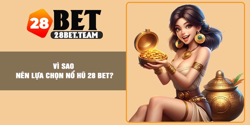 Vì sao nên lựa chọn nổ hũ 28 BET?