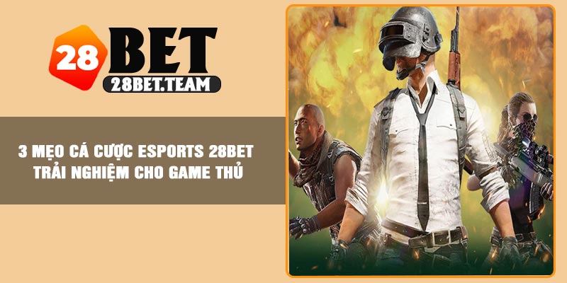 3 Mẹo Cá Cược Esports 28BET – Trải Nghiệm Cho Game Thủ