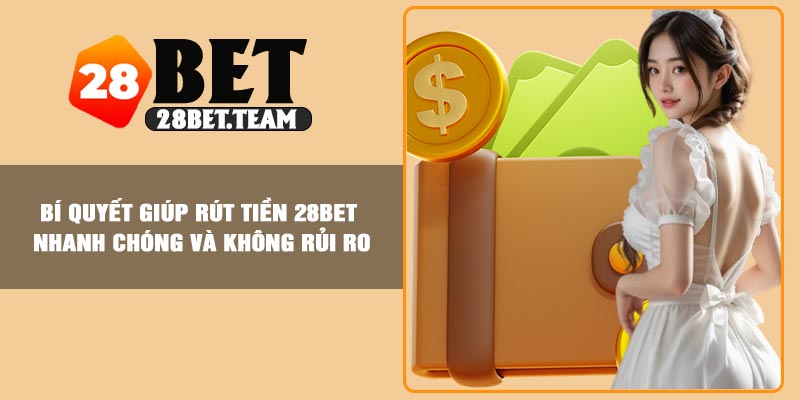 Bí quyết giúp rút tiền 28BET nhanh chóng và không rủi ro