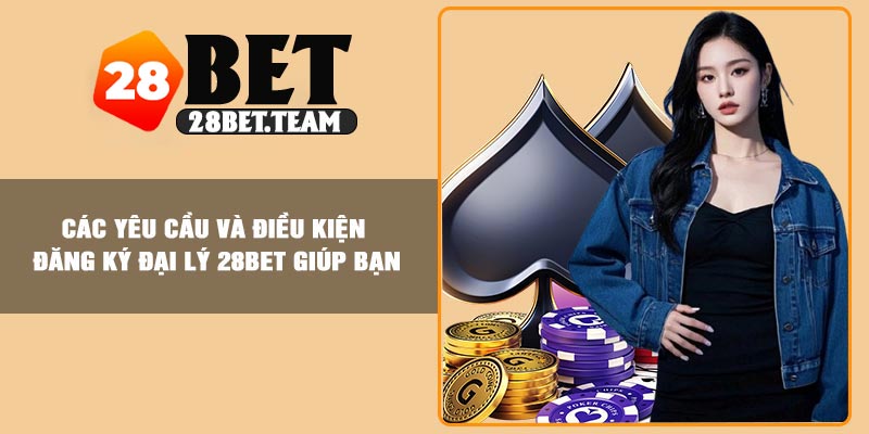 Các yêu cầu và điều kiện đăng ký đại lý 28BET giúp bạn