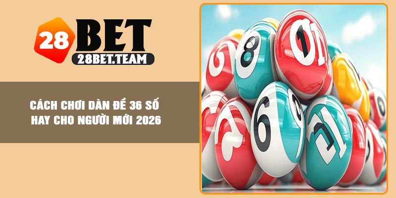 Cách Chơi Dàn Đề 36 Số Hay Cho Người Mới 2026