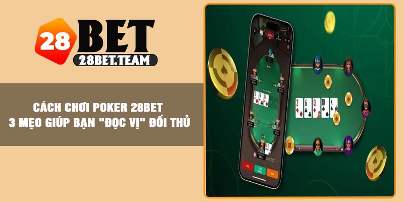 Cách Chơi Poker 28BET – 3 Mẹo Giúp Bạn "Đọc Vị" Đối Thủ