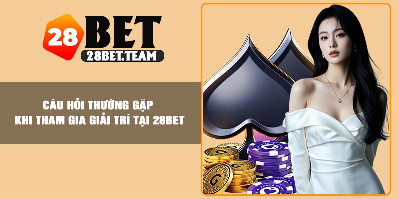 Câu hỏi thường gặp khi tham gia giải trí tại 28Bet