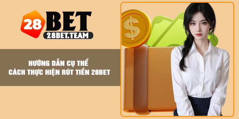 Hướng dẫn cụ thể cách thực hiện rút tiền 28BET