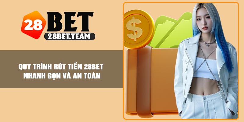Quy trình rút tiền 28BET nhanh gọn và an toàn