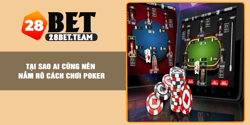 Tại sao ai cũng nên nắm rõ cách chơi Poker